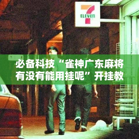 必备科技“雀神广东麻将有没有能用挂呢	”开挂教学