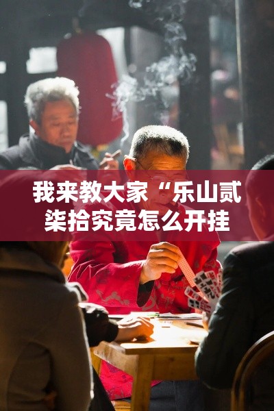我来教大家“乐山贰柒拾究竟怎么开挂”专业师傅带你了解