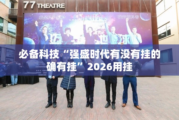 必备科技“强盛时代有没有挂的确有挂”2026用挂