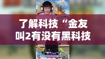 了解科技“金友叫2有没有黑科技	”真可以装挂