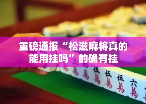 重磅通报“松滋麻将真的能用挂吗	”的确有挂