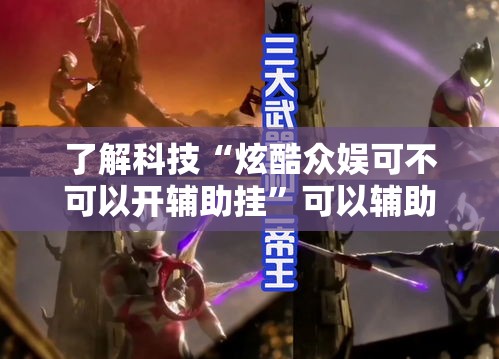 了解科技“炫酷众娱可不可以开辅助挂”可以辅助