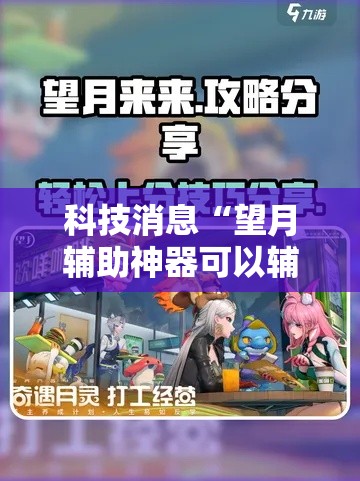 科技消息“望月辅助神器可以辅助 科技消息“望月辅助神器可以辅助