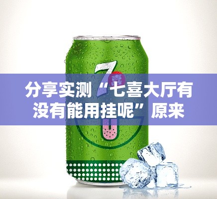 分享实测“七喜大厅有没有能用挂呢”原来真的有挂