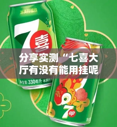 分享实测“七喜大厅有没有能用挂呢	”原来真的有挂