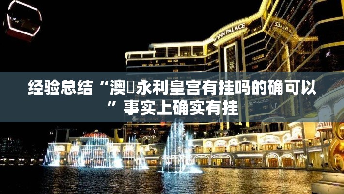 经验总结“澳門永利皇宫有挂吗的确可以”事实上确实有挂