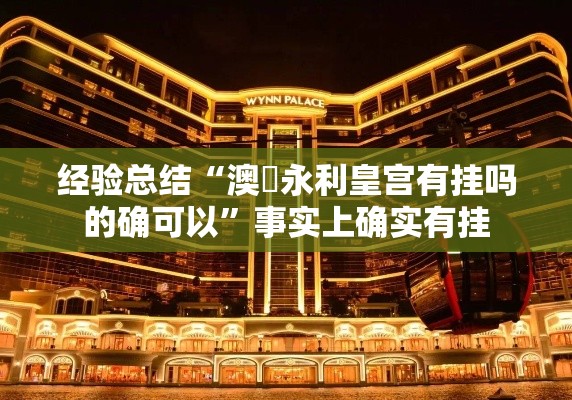 经验总结“澳門永利皇宫有挂吗的确可以”事实上确实有挂
