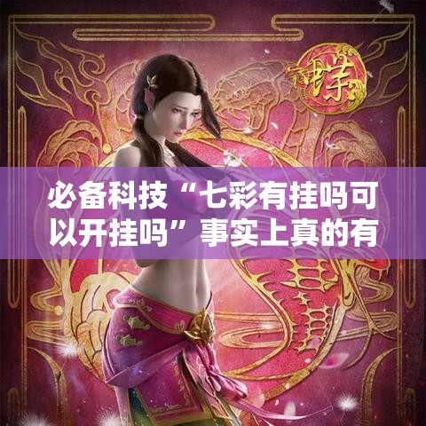 必备科技“七彩有挂吗可以开挂吗	”事实上真的有挂