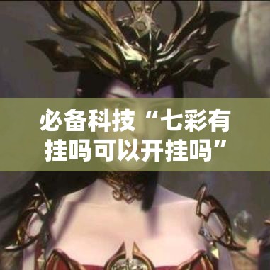 必备科技“七彩有挂吗可以开挂吗”事实上真的有挂