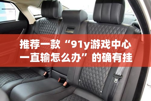 推荐一款“91y游戏中心一直输怎么办”的确有挂