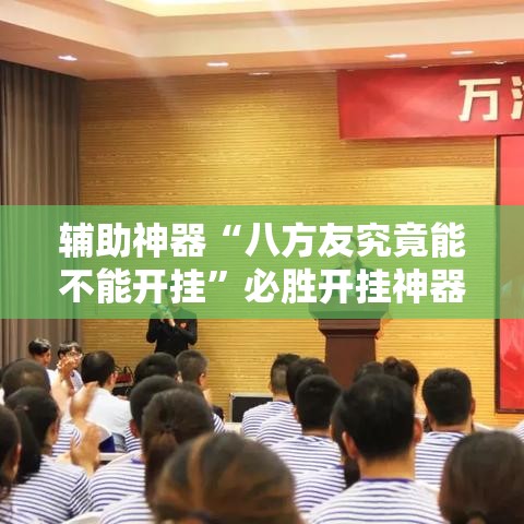 辅助神器“八方友究竟能不能开挂”必胜开挂神器