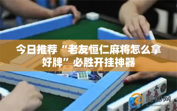 今日推荐“老友恒仁麻将怎么拿好牌	”必胜开挂神器