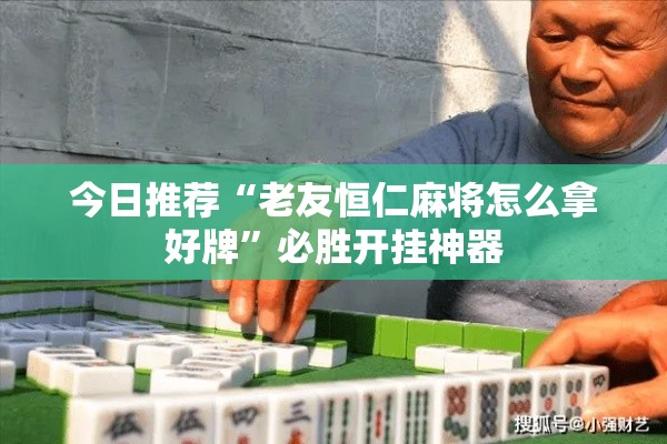 今日推荐“老友恒仁麻将怎么拿好牌”必胜开挂神器
