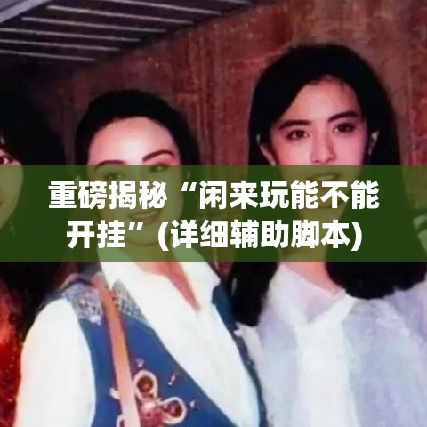 重磅揭秘“闲来玩能不能开挂”(详细辅助脚本)