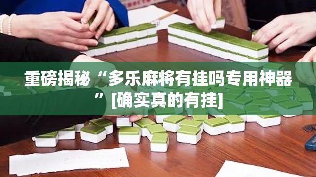 重磅揭秘“多乐麻将有挂吗专用神器”[确实真的有挂]