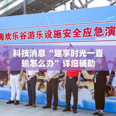 科技消息“趣享时光一直输怎么办”详细辅助
