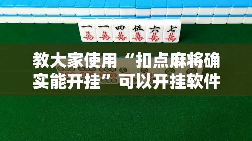 教大家使用“扣点麻将确实能开挂”可以开挂软件