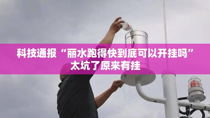 科技通报“丽水跑得快到底可以开挂吗”太坑了原来有挂