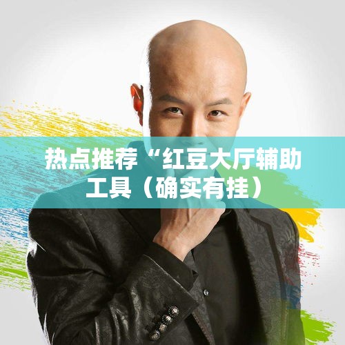 热点推荐“红豆大厅辅助工具(确实有挂) 热点推荐“红豆大厅辅助工具(确实有挂)