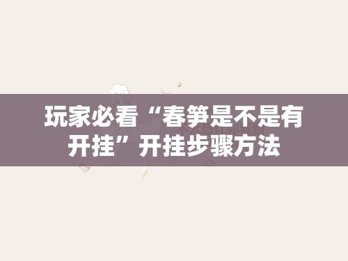 玩家必看“春笋是不是有开挂”开挂步骤方法
