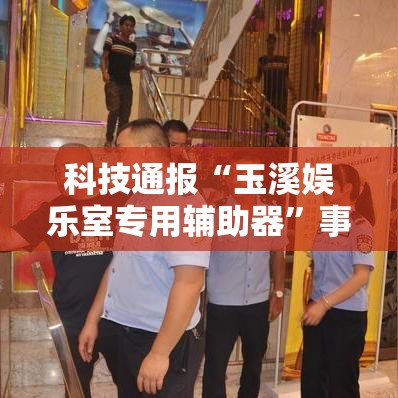科技通报“玉溪娱乐室专用辅助器”事实上确实有挂