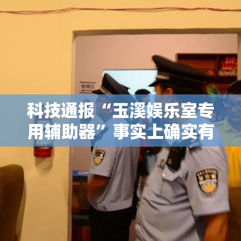 科技通报“玉溪娱乐室专用辅助器”事实上确实有挂