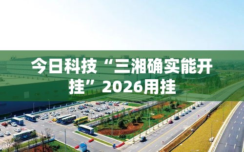 今日科技“三湘确实能开挂”2026用挂