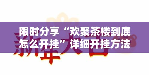 限时分享“欢聚茶楼到底怎么开挂”详细开挂方法