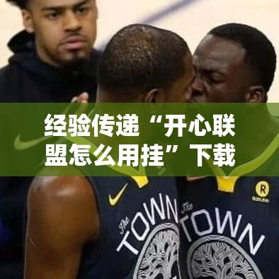 经验传递“开心联盟怎么用挂”下载教程