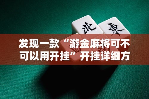 发现一款“游金麻将可不可以用开挂	”开挂详细方法