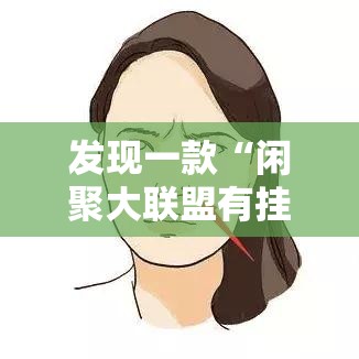 发现一款“闲聚大联盟有挂吗果然有挂”下载教程