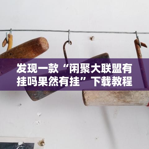 发现一款“闲聚大联盟有挂吗果然有挂”下载教程