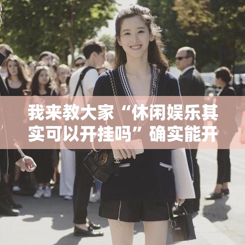 我来教大家“休闲娱乐其实可以开挂吗”确实能开挂 