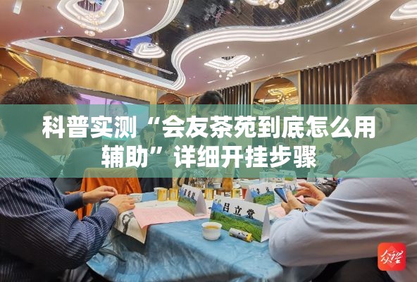 科普实测“会友茶苑到底怎么用辅助	”详细开挂步骤