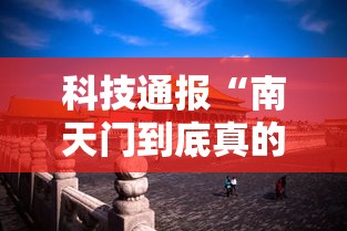 科技通报“南天门到底真的有挂吗”真的有挂