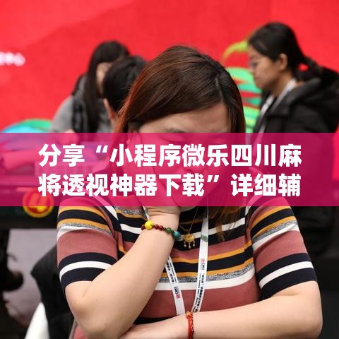 分享“小程序微乐四川麻将透视神器下载”详细辅助