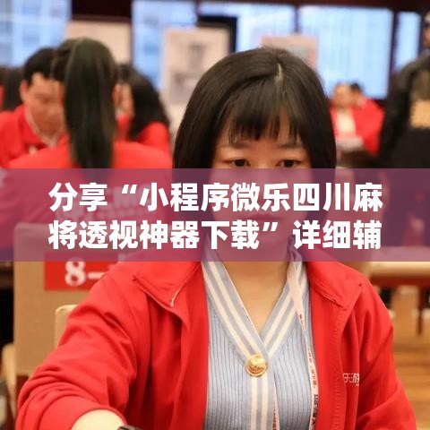 分享“小程序微乐四川麻将透视神器下载”详细辅助