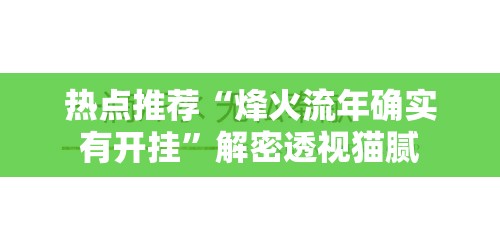 热点推荐“烽火流年确实有开挂	”解密透视猫腻