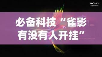 必备科技“雀影有没有人开挂”[确实真的有挂]