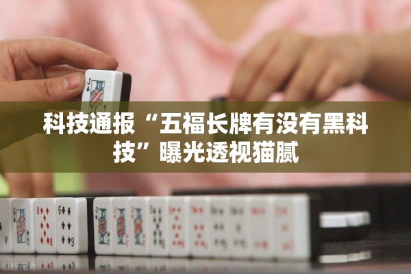 科技通报“五福长牌有没有黑科技	”曝光透视猫腻