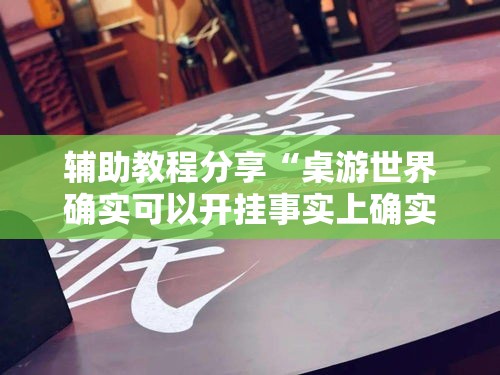 辅助教程分享“桌游世界确实可以开挂事实上确实有挂