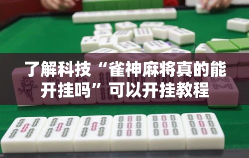 了解科技“雀神麻将真的能开挂吗”可以开挂教程