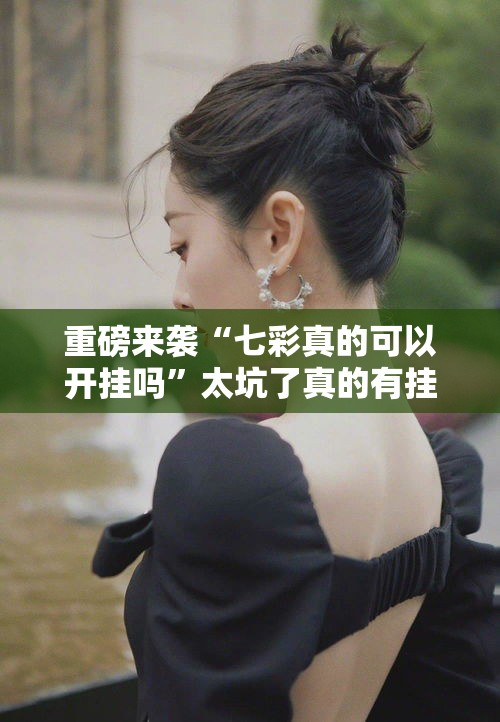 重磅来袭“七彩真的可以开挂吗	”太坑了真的有挂
