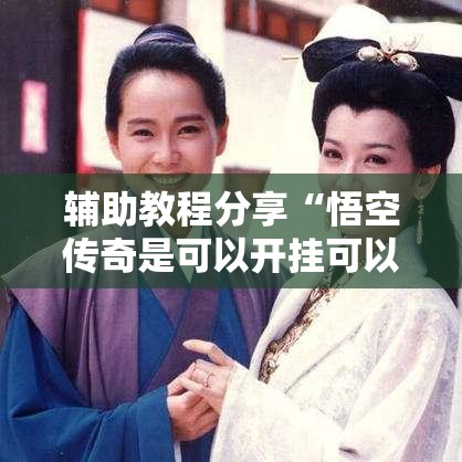 辅助教程分享“悟空传奇是可以开挂可以辅助