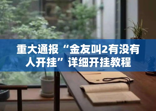 重大通报“金友叫2有没有人开挂	”详细开挂教程