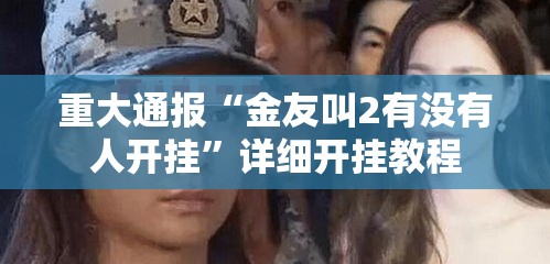 重大通报“金友叫2有没有人开挂”详细开挂教程