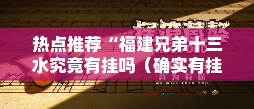 热点推荐“福建兄弟十三水究竟有挂吗（确实有挂）