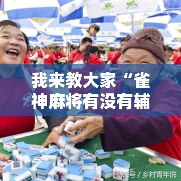 我来教大家“雀神麻将有没有辅助”可以透视