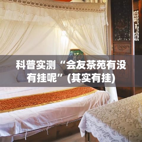 科普实测“会友茶苑有没有挂呢	”(其实有挂)