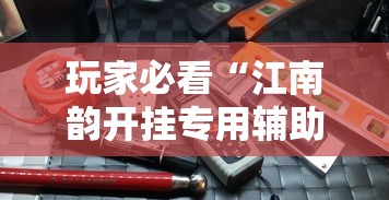 玩家必看“江南韵开挂专用辅助器”可以开挂